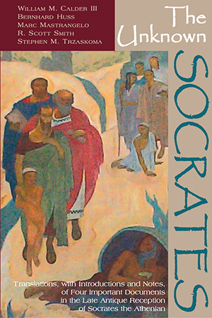 The Unknown Socrates: Translations, with Introductions and Notes, of Four Important Documents in the Late Antique Reception of Socrates the Athenian