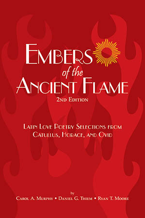 Embers of the Ancient Flame: Latin Love Poetry Selections from Catullus, Horace, and Ovid: 2nd Edition