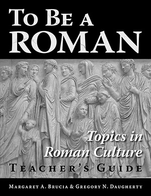 To Be A Roman: Topics in Roman Culture: Teacher's Guide