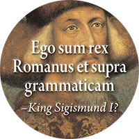 Ego sum rex Romanus et supra grammaticam: I am a Roman king and above grammar