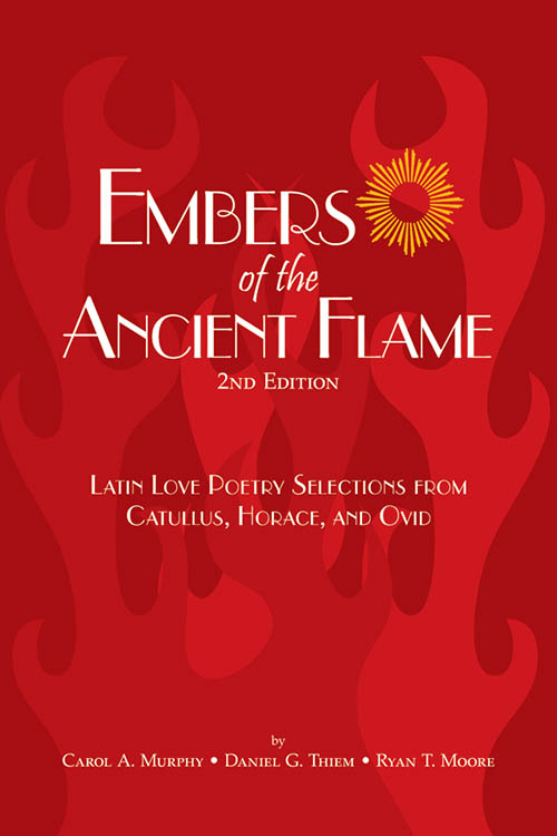 Embers of the Ancient Flame: Latin Love Poetry Selections from Catullus, Horace, and Ovid: 2nd Edition