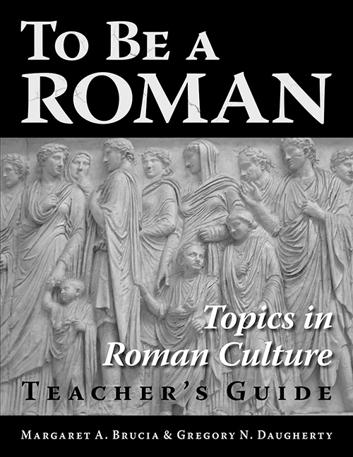 To Be A Roman: Topics in Roman Culture: Teacher's Guide