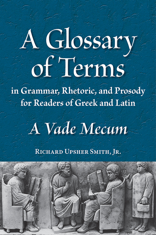 A Glossary of Terms in Grammar, Rhetoric, and Prosody for Readers of Greek and Latin: A Vade Mecum